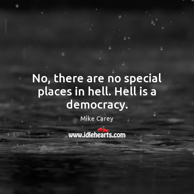 No, there are no special places in hell. Hell is a democracy. Mike Carey Picture Quote