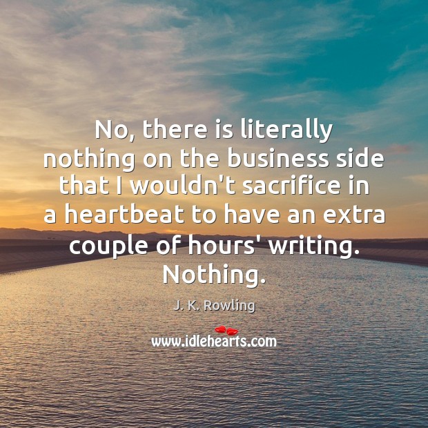 No, there is literally nothing on the business side that I wouldn’t J. K. Rowling Picture Quote