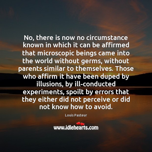 No, there is now no circumstance known in which it can be Louis Pasteur Picture Quote