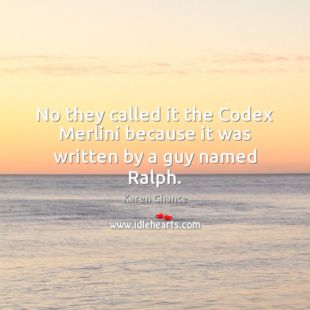 No they called it the Codex Merlini because it was written by a guy named Ralph. Karen Chance Picture Quote