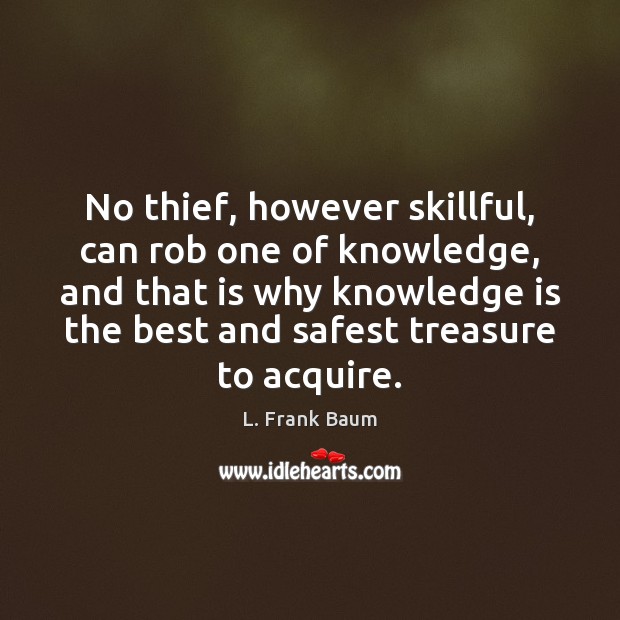 No thief, however skillful, can rob one of knowledge, and that is L. Frank Baum Picture Quote