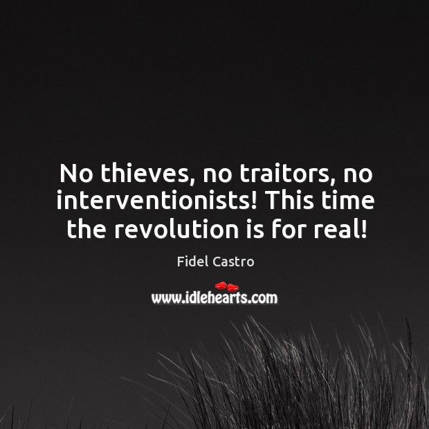 No thieves, no traitors, no interventionists! this time the revolution is for real! Fidel Castro Picture Quote