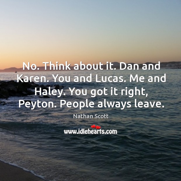 No. Think about it. Dan and karen. You and lucas. Me and haley. You got it right, peyton. People always leave. Image