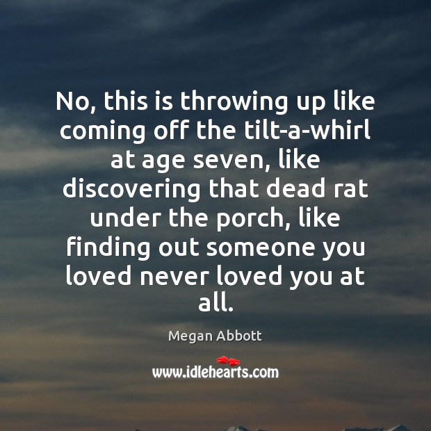 No, this is throwing up like coming off the tilt-a-whirl at age Megan Abbott Picture Quote