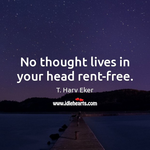 No thought lives in your head rent-free. T. Harv Eker Picture Quote