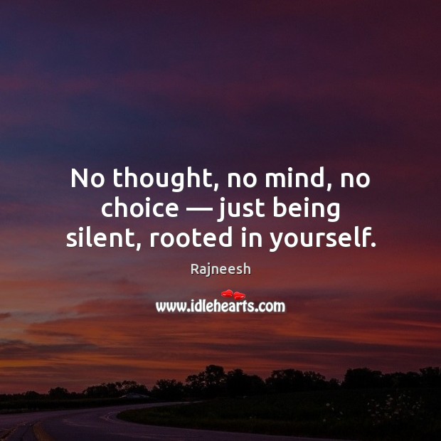 No thought, no mind, no choice — just being silent, rooted in yourself. Image