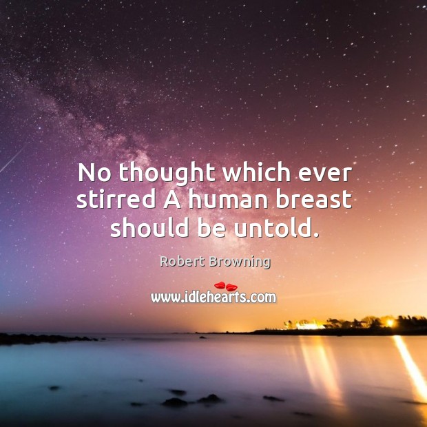 No thought which ever stirred A human breast should be untold. Robert Browning Picture Quote