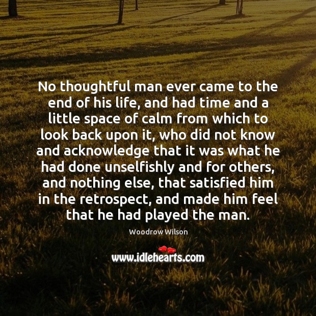 No thoughtful man ever came to the end of his life, and Woodrow Wilson Picture Quote