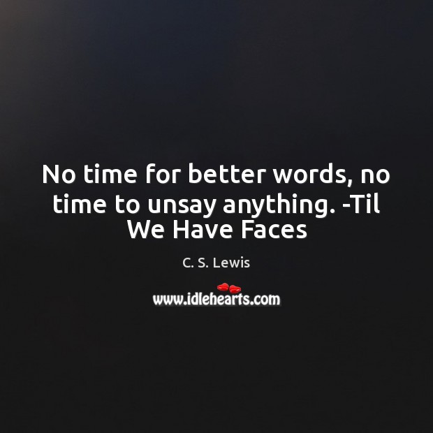 No time for better words, no time to unsay anything. -Til We Have Faces C. S. Lewis Picture Quote
