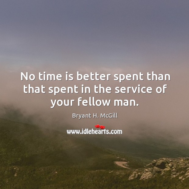 No time is better spent than that spent in the service of your fellow man. Bryant H. McGill Picture Quote