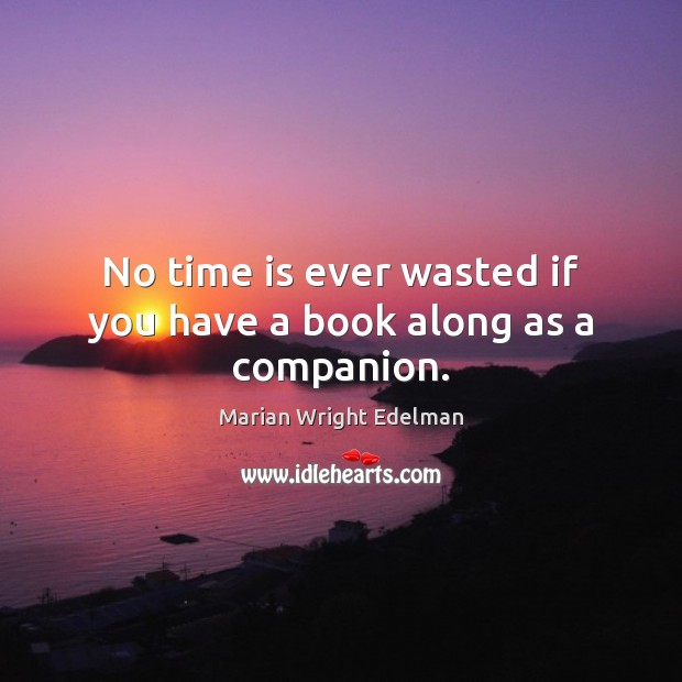 No time is ever wasted if you have a book along as a companion. Marian Wright Edelman Picture Quote