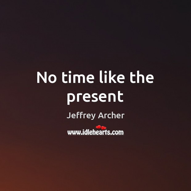 No time like the present Jeffrey Archer Picture Quote