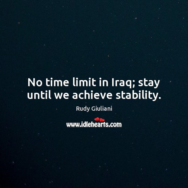 No time limit in Iraq; stay until we achieve stability. Rudy Giuliani Picture Quote