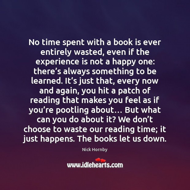 No time spent with a book is ever entirely wasted, even if Nick Hornby Picture Quote