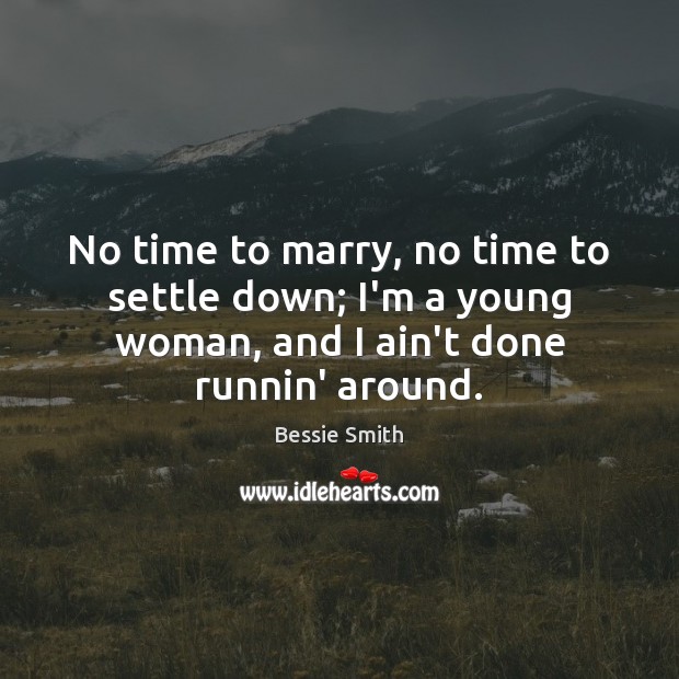 No time to marry, no time to settle down; I’m a young Bessie Smith Picture Quote