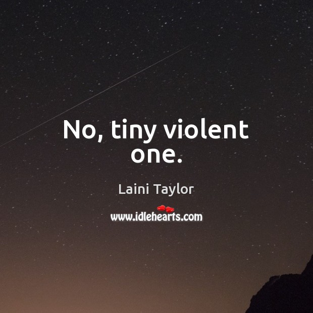 No, tiny violent one. Laini Taylor Picture Quote