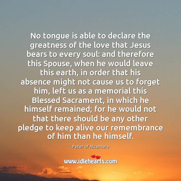 No tongue is able to declare the greatness of the love that Peter of Alcantara Picture Quote