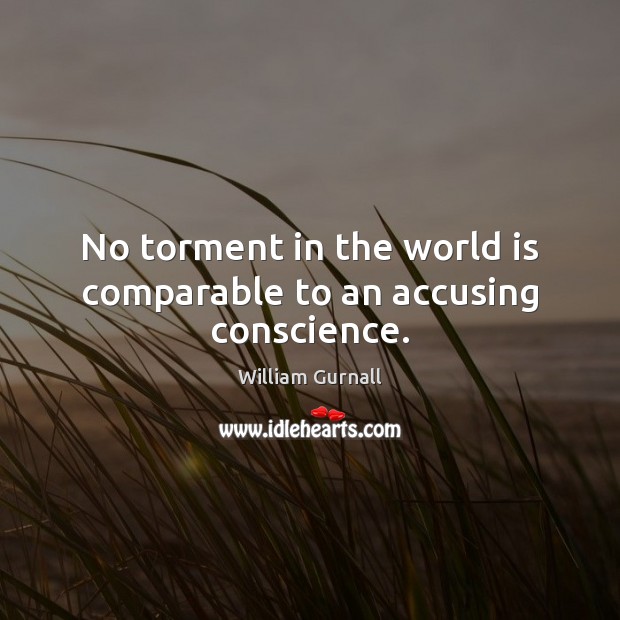 No torment in the world is comparable to an accusing conscience. William Gurnall Picture Quote