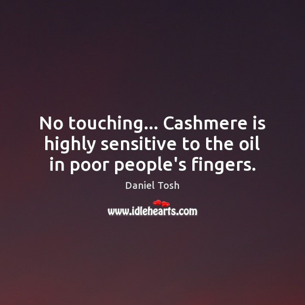 No touching… Cashmere is highly sensitive to the oil in poor people’s fingers. Image
