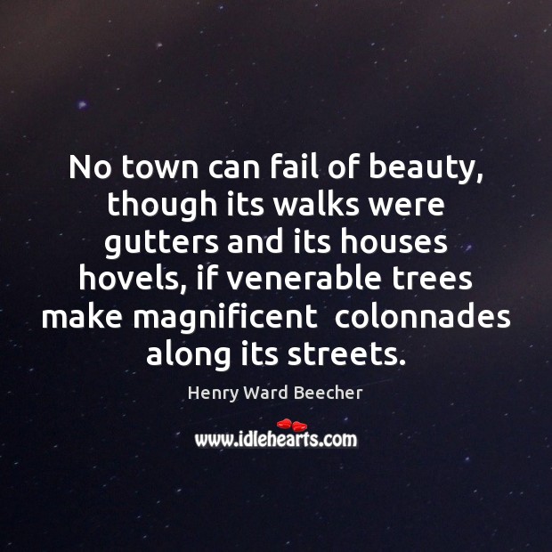No town can fail of beauty, though its walks were gutters and Henry Ward Beecher Picture Quote
