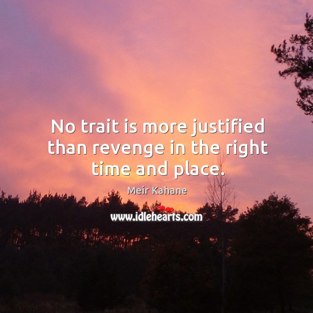 No trait is more justified than revenge in the right time and place. Meir Kahane Picture Quote