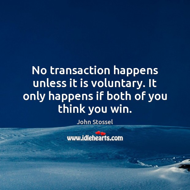 No transaction happens unless it is voluntary. It only happens if both John Stossel Picture Quote