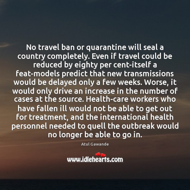 No travel ban or quarantine will seal a country completely. Even if Atul Gawande Picture Quote