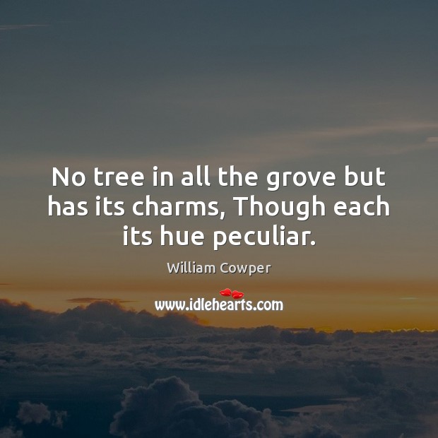 No tree in all the grove but has its charms, Though each its hue peculiar. William Cowper Picture Quote