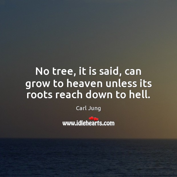No tree, it is said, can grow to heaven unless its roots reach down to hell. Image
