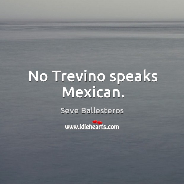 No trevino speaks mexican. Seve Ballesteros Picture Quote