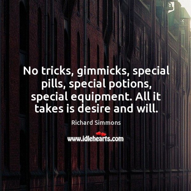 No tricks, gimmicks, special pills, special potions, special equipment. All it takes is desire and will. Richard Simmons Picture Quote