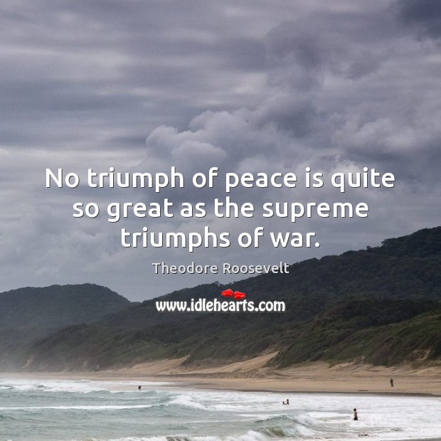 No triumph of peace is quite so great as the supreme triumphs of war. Image