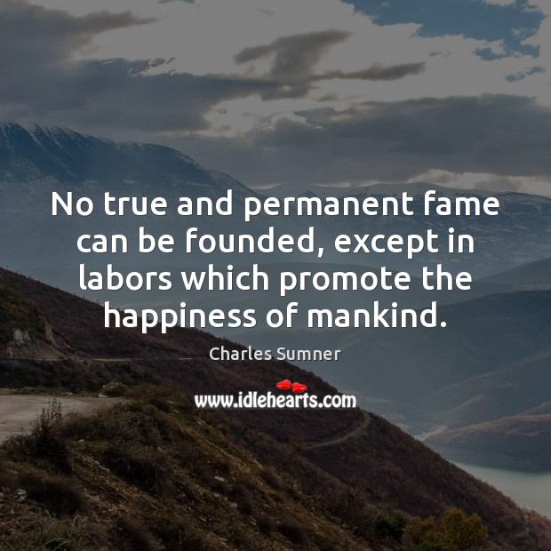 No true and permanent fame can be founded, except in labors which Image