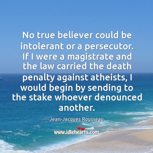 No true believer could be intolerant or a persecutor. Jean-Jacques Rousseau Picture Quote