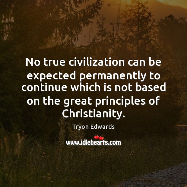 No true civilization can be expected permanently to continue which is not Tryon Edwards Picture Quote