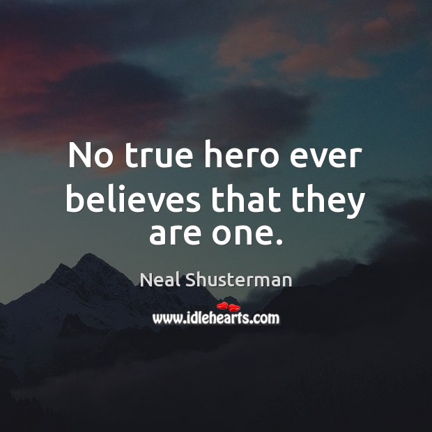 No true hero ever believes that they are one. Neal Shusterman Picture Quote