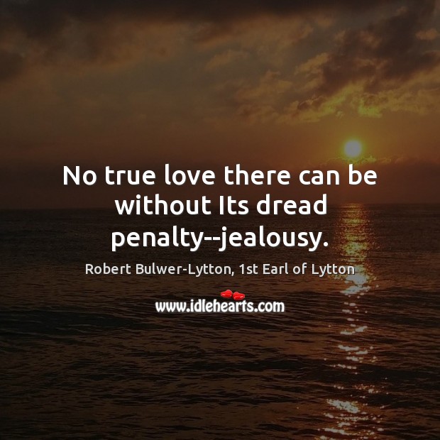 No true love there can be without Its dread penalty–jealousy. Robert Bulwer-Lytton, 1st Earl of Lytton Picture Quote
