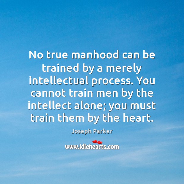 No true manhood can be trained by a merely intellectual process. You Joseph Parker Picture Quote