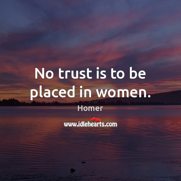No trust is to be placed in women. Trust Quotes Image