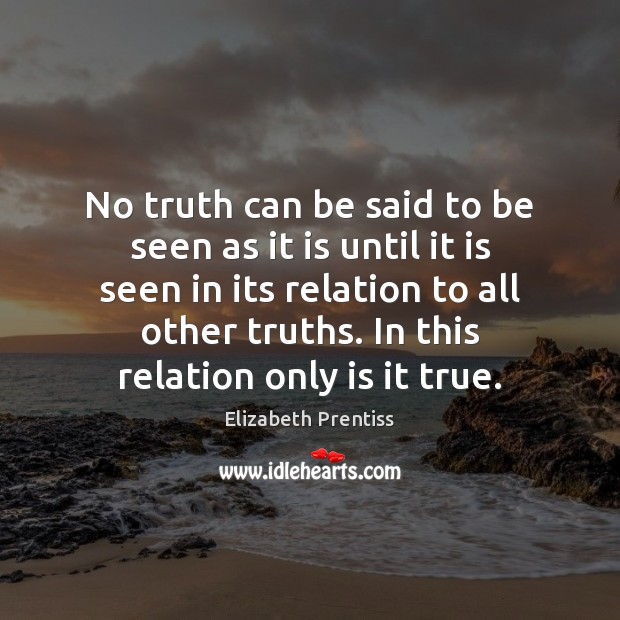 No truth can be said to be seen as it is until Elizabeth Prentiss Picture Quote