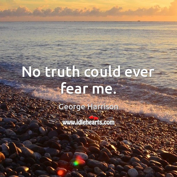 No truth could ever fear me. George Harrison Picture Quote