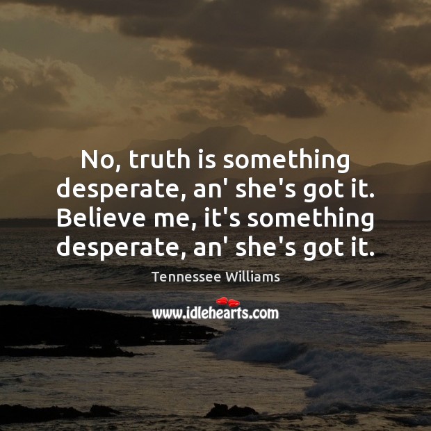 No, truth is something desperate, an’ she’s got it. Believe me, it’s Tennessee Williams Picture Quote