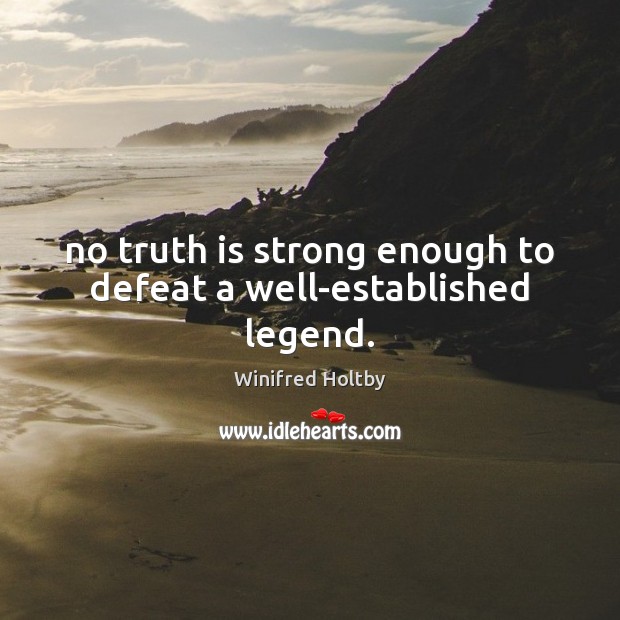 No truth is strong enough to defeat a well-established legend. Winifred Holtby Picture Quote