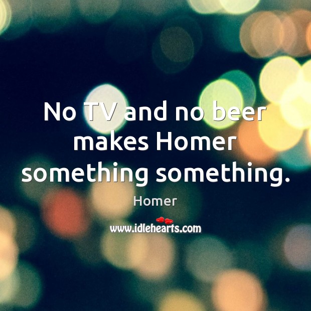 No TV and no beer makes Homer something something. Homer Picture Quote