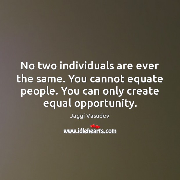 No two individuals are ever the same. You cannot equate people. You Jaggi Vasudev Picture Quote