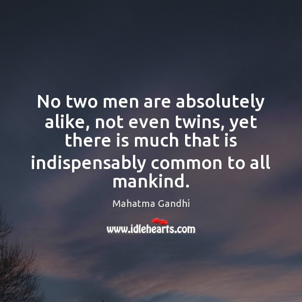 No two men are absolutely alike, not even twins, yet there is Mahatma Gandhi Picture Quote