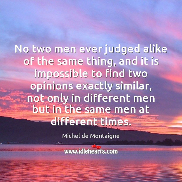 No two men ever judged alike of the same thing, and it Image