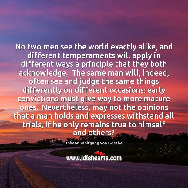 No two men see the world exactly alike, and different temperaments will Johann Wolfgang von Goethe Picture Quote
