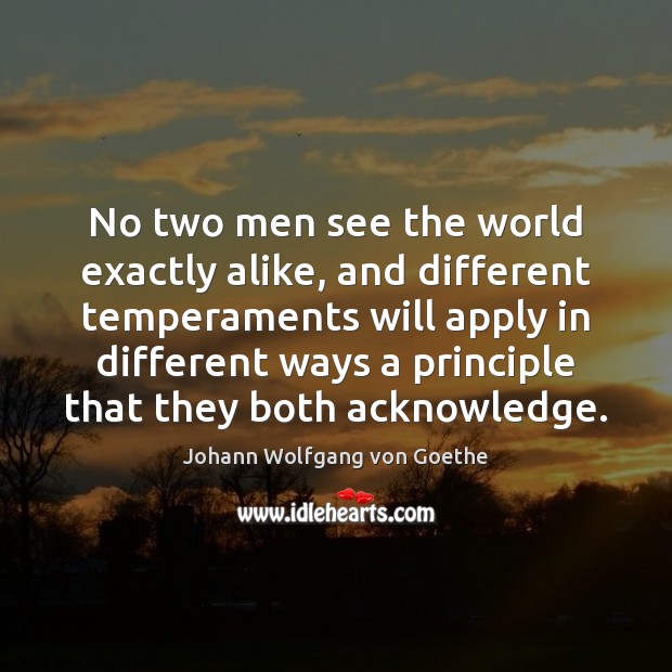 No two men see the world exactly alike, and different temperaments will Johann Wolfgang von Goethe Picture Quote
