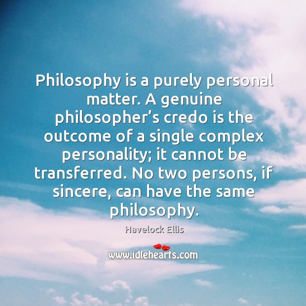 No two persons, if sincere, can have the same philosophy. Havelock Ellis Picture Quote